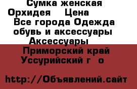 Сумка женская “Орхидея“ › Цена ­ 3 300 - Все города Одежда, обувь и аксессуары » Аксессуары   . Приморский край,Уссурийский г. о. 